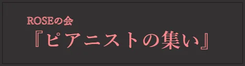 　　ROSEの会　 　『ピアニストの集い』